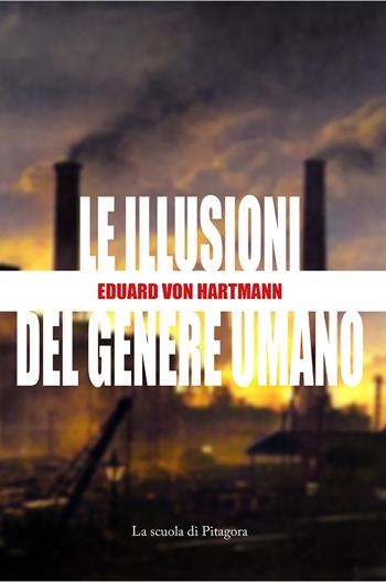 Le illusioni del genere umano - Eduard von Hartmann - Libro La Scuola di Pitagora 2021, Le veglie di Attico | Libraccio.it