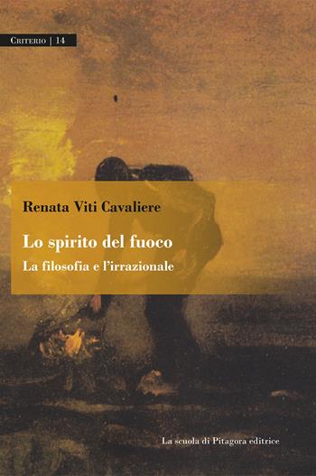 Lo spirito del fuoco. La filosofia e l'irrazionale - Renata Viti Cavaliere - Libro La Scuola di Pitagora 2021, Criterio | Libraccio.it