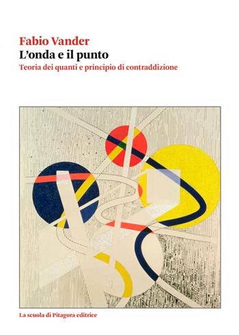 L'onda e il punto. Teoria dei quanti e principio di contraddizione - Fabio Vander - Libro La Scuola di Pitagora 2022, Biblioteca di studi umanistici | Libraccio.it