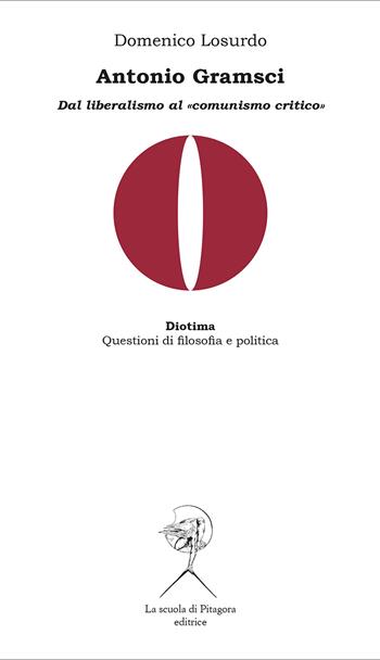 Antonio Gramsci. Dal liberalismo al «comunismo critico» - Domenico Losurdo - Libro La Scuola di Pitagora 2024, Diotima. Questioni di filosofia e politica | Libraccio.it