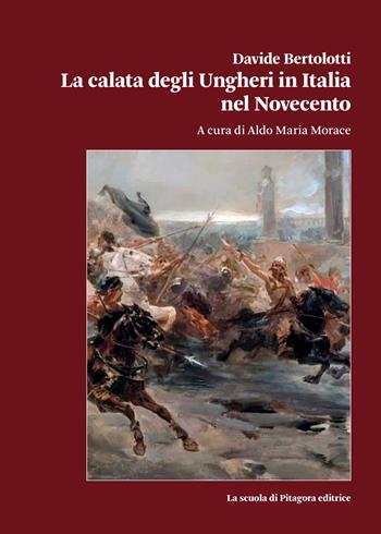 La calata degli Ungheri in Italia nel Novecento - Davide Bertolotti - Libro La Scuola di Pitagora 2023, Biblioteca di Sinestesie | Libraccio.it