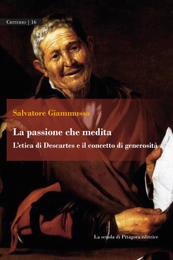 La passione che medita. L'etica di Descartes e il concetto di generosità - Salvatore Giammusso - Libro La Scuola di Pitagora 2023, Criterio | Libraccio.it