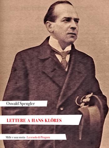 Lettere a Hans Klöres - Oswald Spengler - Libro La Scuola di Pitagora 2024, Mille e una storia | Libraccio.it