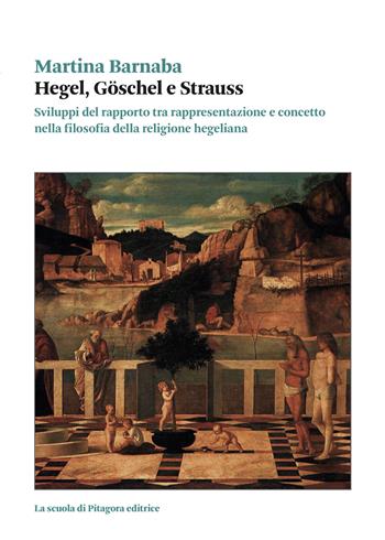 Hegel, Goschel e Strauss. Sviluppi del rapporto tra rappresentazione e concetto nella filosofia della religione hegeliana - Martina Barnaba - Libro La Scuola di Pitagora 2023, Biblioteca di studi umanistici | Libraccio.it