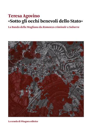 «Sotto gli occhi benevoli dello Stato». La Banda della Magliana da «Romanzo criminale» a «Suburra» - Teresa Agovino - Libro La Scuola di Pitagora 2024, Biblioteca di studi umanistici | Libraccio.it