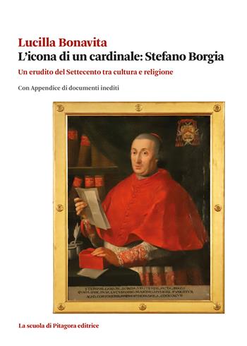 L'icona di un cardinale: Stefano Borgia. Un erudito del Settecento tra cultura e religione con appendice di documenti inediti - Lucilla Bonavita - Libro La Scuola di Pitagora 2024, Biblioteca di studi umanistici | Libraccio.it