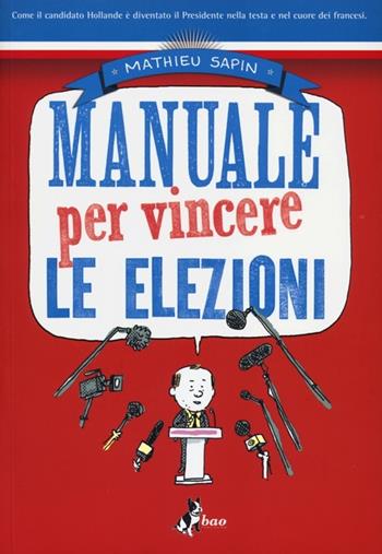 Manuale per vincere le elezioni - Mathieu Sapin - Libro Bao Publishing 2013 | Libraccio.it