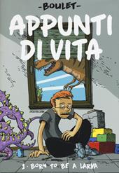 Appunti di vita. Vol. 1: Born to be a larva