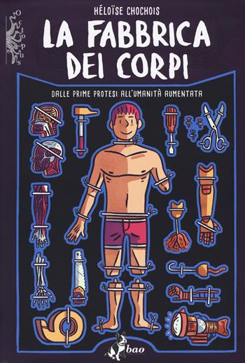 La fabbrica dei corpi. Dalle prime protesi all'umanità aumentata - Héloise Chochois - Libro Bao Publishing 2018 | Libraccio.it