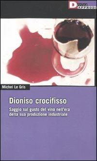 Dioniso crocefisso. Saggio sul gusto del vino nell'epoca della sua produzione industriale - Michel Le Gris - Libro DeriveApprodi 2010, DeriveApprodi | Libraccio.it