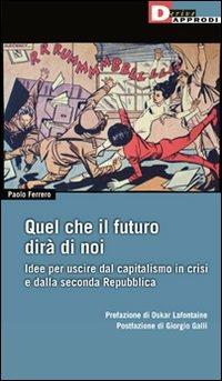 Quel che il futuro dirà di noi. Idee per uscire dal capitalismo in crisi e dalla seconda Repubblica - Paolo Ferrero - Libro DeriveApprodi 2010, Fuorifuoco | Libraccio.it