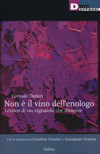 Non è il vino dell'enologo. Lessico di un vignaiolo che dissente - Corrado Dottori - Libro DeriveApprodi 2012, Habitus | Libraccio.it