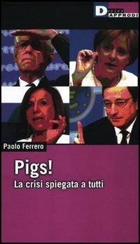 Pigs! La crisi spiegata a tutti - Paolo Ferrero - Libro DeriveApprodi 2012, Fuorifuoco | Libraccio.it