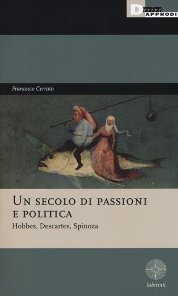 Un secolo di passioni e politica. Hobbes, Descartes, Spinoza - Francesco Cerrato - Libro DeriveApprodi 2013, Labirinti | Libraccio.it