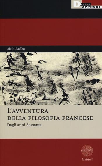 L' avventura della filosofia francese. Dagli anni Sessanta - Alain Badiou - Libro DeriveApprodi 2013, Labirinti | Libraccio.it