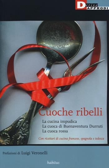 Cuoche ribelli: La cucina impudica-La cuoca di Buenaventura Durruti-La cuoca rossa - Anonimo - Libro DeriveApprodi 2013, Habitus | Libraccio.it
