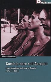 Camicie nere sull'Acropoli. L'occupazione italiana in Grecia (1941-1943)