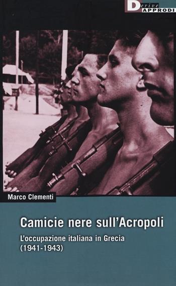 Camicie nere sull'Acropoli. L'occupazione italiana in Grecia (1941-1943) - Marco Clementi - Libro DeriveApprodi 2013, DeriveApprodi | Libraccio.it