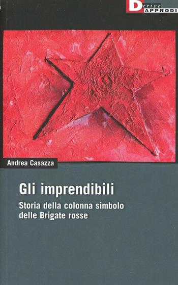 Gli imprendibili. Storia della colonna simbolo delle Brigate Rosse - Andrea Casazza - Libro DeriveApprodi 2013 | Libraccio.it
