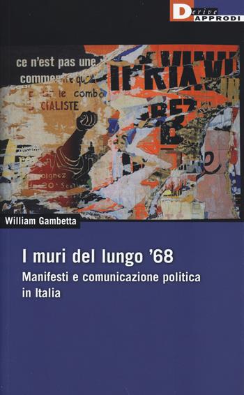 I muri del lungo '68. Manifesti e comunicazione politica in Italia - William Gambetta - Libro DeriveApprodi 2014, DeriveApprodi | Libraccio.it