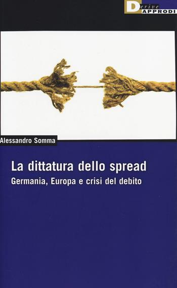 La dittatura dello spread. Germania, Europa e crisi del debito - Alessandro Somma - Libro DeriveApprodi 2014, DeriveApprodi | Libraccio.it
