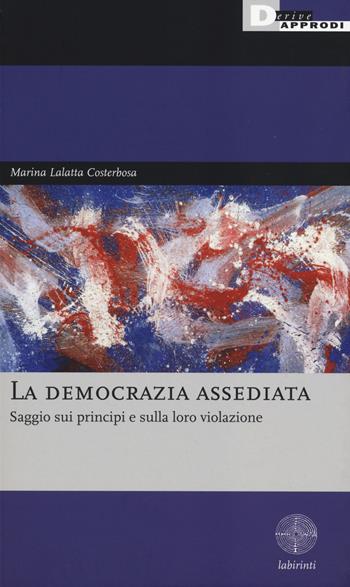 La democrazia assediata. Saggio sui principi e sulla loro violazione - Marina Lalatta Costerbosa - Libro DeriveApprodi 2014, Labirinti | Libraccio.it
