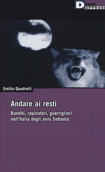 Andare ai resti. Banditi, rapinatori, guerriglieri nell'Italia degli anni Settanta - Emilio Quadrelli - Libro DeriveApprodi 2015, DeriveApprodi | Libraccio.it