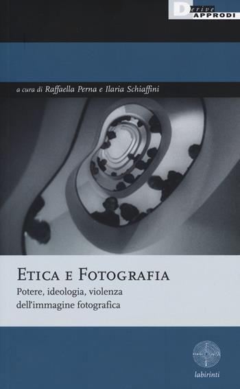 Etica e fotografia. Potere, ideologia, violenza dell'immagine fotografica  - Libro DeriveApprodi 2015, Labirinti | Libraccio.it