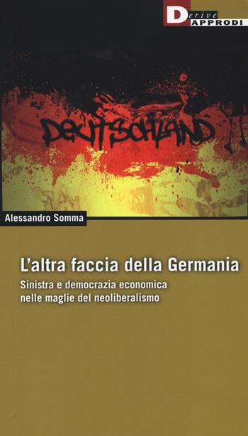 L'altra faccia della Germania. Sinistra e democrazia economica nelle maglie del neoliberismo - Alessandro Somma - Libro DeriveApprodi 2015, Fuorifuoco | Libraccio.it