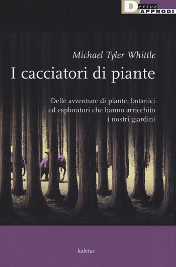 I cacciatori di piante. Delle avventure di piante, botanici ed esploratori che hanno arricchito i nostri giardini - Tyler Whittle - Libro DeriveApprodi 2015, Habitus | Libraccio.it