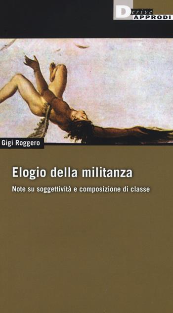 Elogio della militanza. Note su soggettività e composizione di classe - Gigi Roggero - Libro DeriveApprodi 2016, Fuorifuoco | Libraccio.it