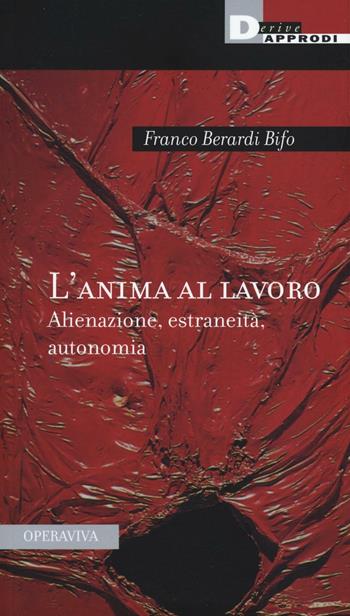 L'anima al lavoro. Alienazione, estraneità, autonomia - Franco «Bifo» Berardi - Libro DeriveApprodi 2016, Operaviva | Libraccio.it