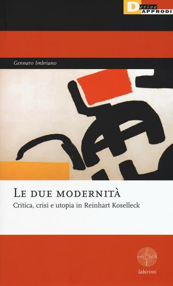 Le due modernità. Critica, crisi e utopia in Reinhart Koselleck - Gennaro Imbriano - Libro DeriveApprodi 2016, Labirinti | Libraccio.it