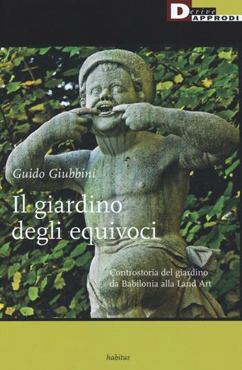 Il giardino degli equivoci. Controstoria del giardino da Babilonia alla Land Art - Guido Giubbini - Libro DeriveApprodi 2016, Habitus | Libraccio.it