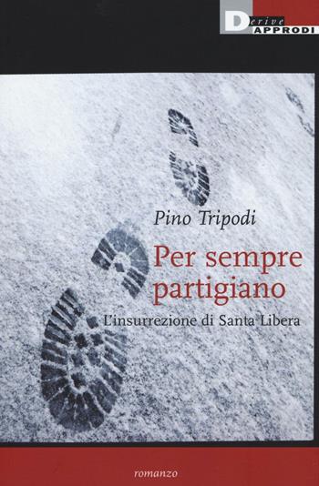 Per sempre partigiano. L'insurrezione di Santa Libera - Pino Tripodi - Libro DeriveApprodi 2016, Narrativa | Libraccio.it