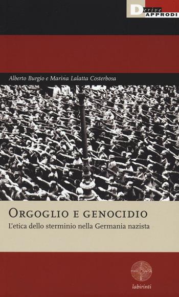 Orgoglio e genocidio. L'etica dello sterminio nella Germania nazista - Alberto Burgio, Marina Lalatta Costerbosa - Libro DeriveApprodi 2016, Labirinti | Libraccio.it