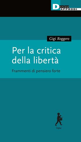 Per la critica della libertà. Frammenti di pensiero forte - Gigi Roggero - Libro DeriveApprodi 2023, Input | Libraccio.it
