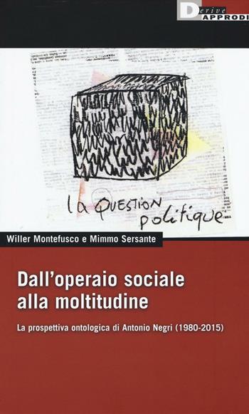 Dall'operaio sociale alla moltitudine. La prospettiva ontologica di Antonio Negri (1980-2015) - Willer Montefusco, Mimmo Sersante - Libro DeriveApprodi 2016, DeriveApprodi | Libraccio.it