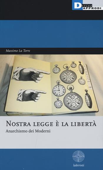 Nostra legge è la libertà. Anarchismo dei moderni - Massimo La Torre - Libro DeriveApprodi 2017, Labirinti | Libraccio.it