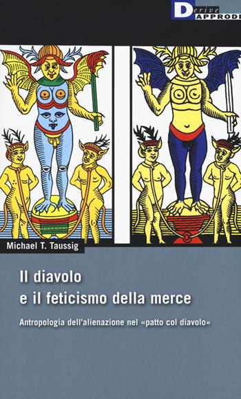 Il diavolo e il feticismo della merce. Antropologia dell'alienazione nel «patto col diavolo» - Michael T. Taussig - Libro DeriveApprodi 2017, DeriveApprodi | Libraccio.it