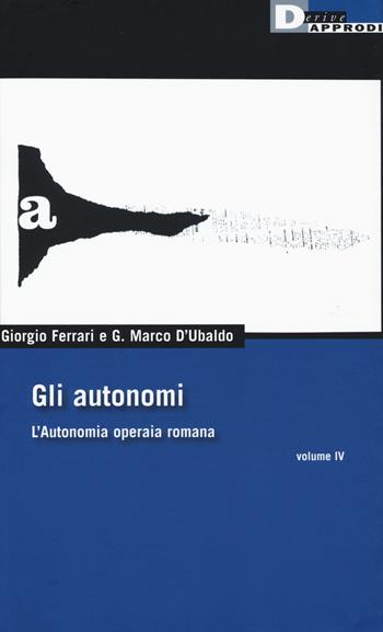 Gli autonomi. L'autonomia operaia romana. Vol. 4 - Giorgio Ferrari, G. Marco D'Ubaldo - Libro DeriveApprodi 2017, DeriveApprodi | Libraccio.it