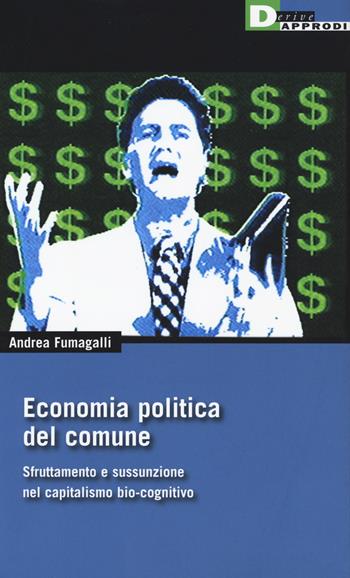 Economia politica del comune. Sfruttamento e sussunzione nel capitalismo bio-cognitivio - Andrea Fumagalli - Libro DeriveApprodi 2017, DeriveApprodi | Libraccio.it
