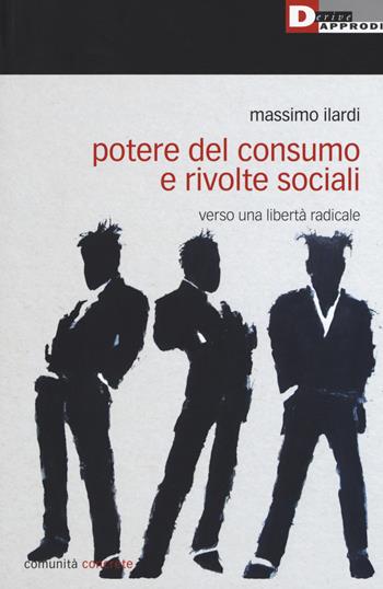 Potere del consumo e rivolte sociali. Verso una libertà radicale - Massimo Ilardi - Libro DeriveApprodi 2017, Comunità concrete | Libraccio.it
