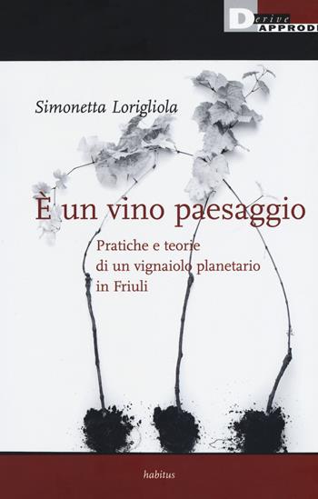 È un vino paesaggio. Pratiche e teorie di un vignaiolo planetario in Friuli - Simonetta Lorigliola - Libro DeriveApprodi 2017, Habitus | Libraccio.it