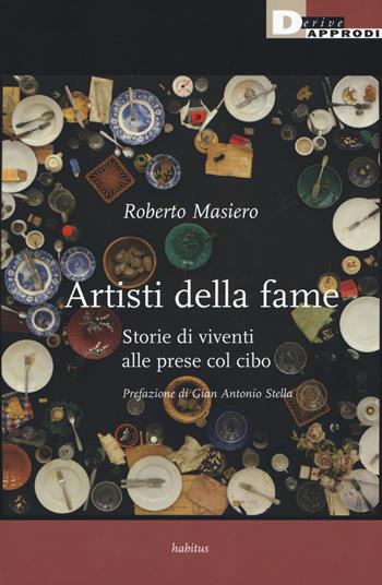 Artisti della fame. Storie di viventi alle prese col cibo - Roberto Masiero - Libro DeriveApprodi 2018, Habitus | Libraccio.it