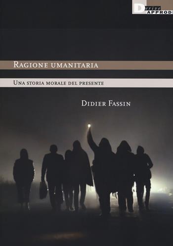 Ragione umanitaria. Una storia morale del presente - Didier Fassin - Libro DeriveApprodi 2018, Humanities | Libraccio.it