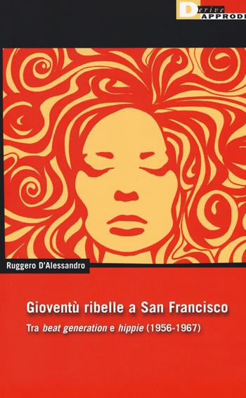 Gioventu ribelle a San Francisco. Tra «beat generation» e «hippie» (1956-1967) - Ruggero D'Alessandro - Libro DeriveApprodi 2018, DeriveApprodi | Libraccio.it