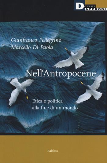 Nell'antropocene. Etica e politica alla fine di un mondo - Gianfranco Pellegrino, Marcello Di Paola - Libro DeriveApprodi 2018, Habitus | Libraccio.it