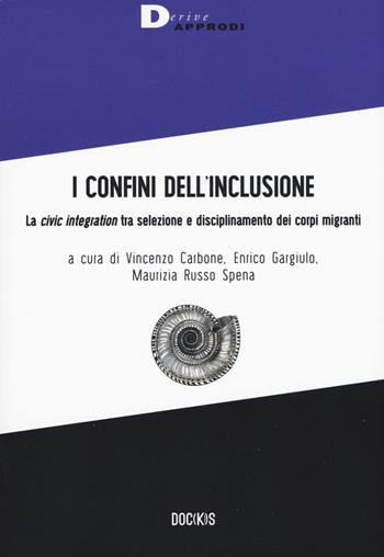 I confini dell'inclusione. La «civic integration» tra selezione e disciplinamento dei corpi migranti  - Libro DeriveApprodi 2018, Doc(k)s | Libraccio.it