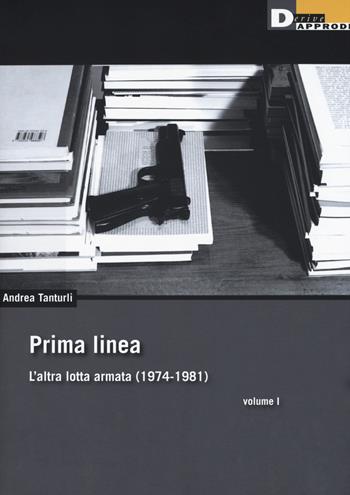 Prima linea. Vol. 1: L' altra lotta armata (1974-1981) - Andrea Tanturli - Libro DeriveApprodi 2018 | Libraccio.it